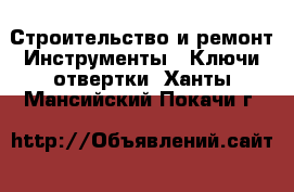 Строительство и ремонт Инструменты - Ключи,отвертки. Ханты-Мансийский,Покачи г.